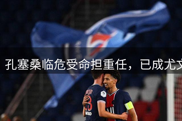 孔塞桑临危受命担重任，已成尤文前场新核心